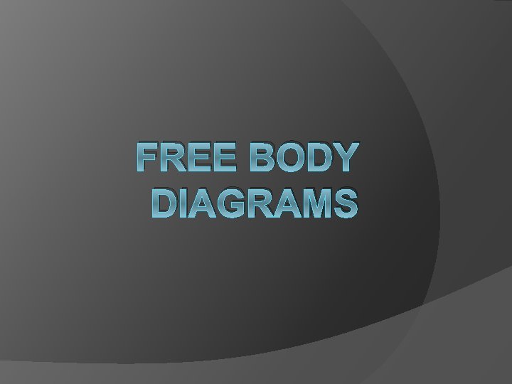 FREE BODY DIAGRAMS 