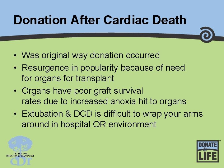 Donation After Cardiac Death • Was original way donation occurred • Resurgence in popularity