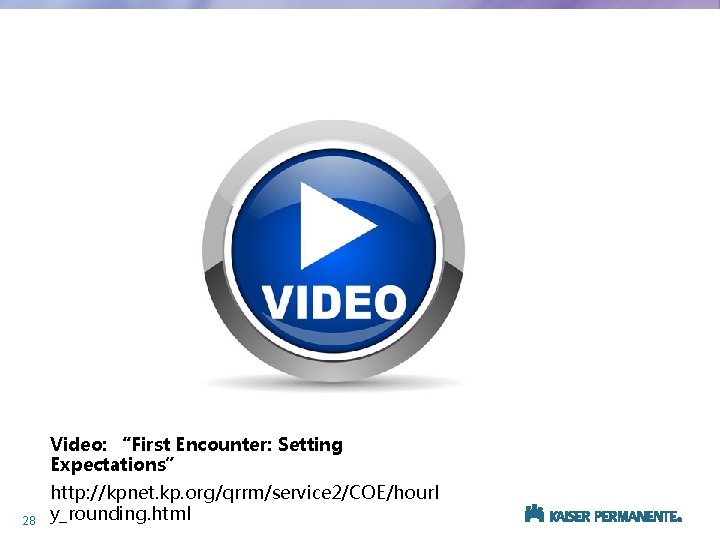 Video: “First Encounter: Setting Expectations” 28 http: //kpnet. kp. org/qrrm/service 2/COE/hourl y_rounding. html 