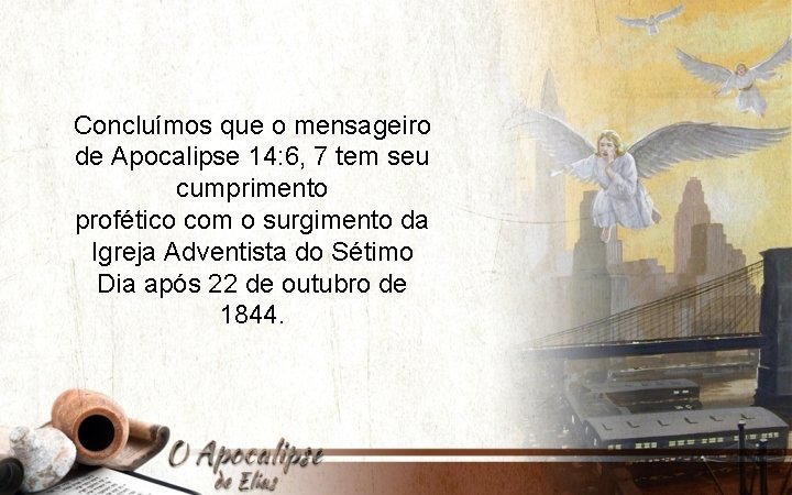 Concluímos que o mensageiro de Apocalipse 14: 6, 7 tem seu cumprimento profético com