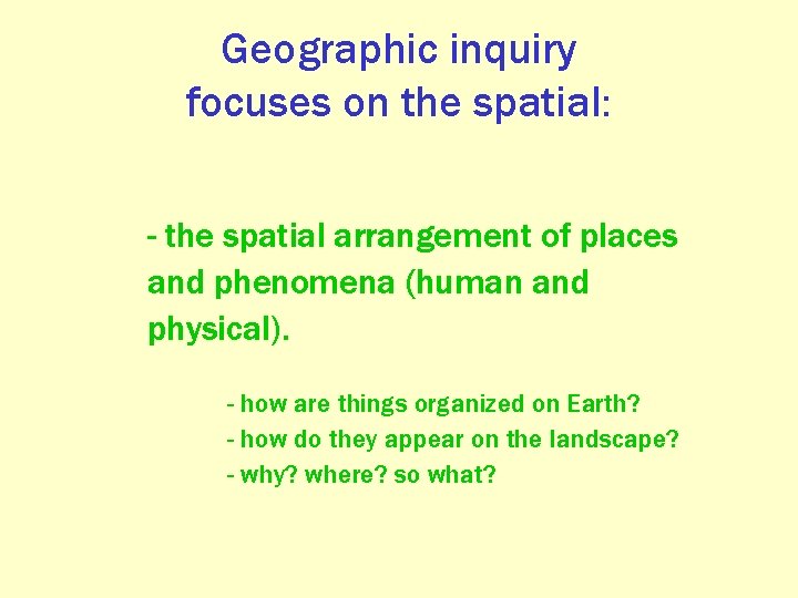 Geographic inquiry focuses on the spatial: - the spatial arrangement of places and phenomena