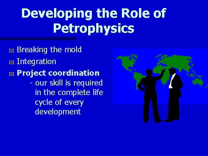 Developing the Role of Petrophysics Breaking the mold * Integration * Project coordination -