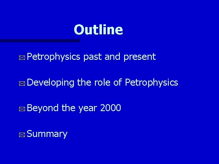 Outline * Petrophysics past and present * Developing the role of Petrophysics * Beyond