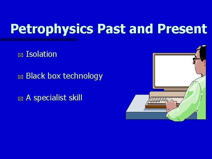 Petrophysics Past and Present * Isolation * Black box technology * A specialist skill