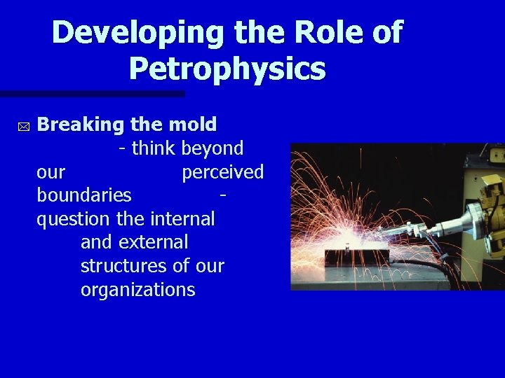 Developing the Role of Petrophysics * Breaking the mold - think beyond our perceived