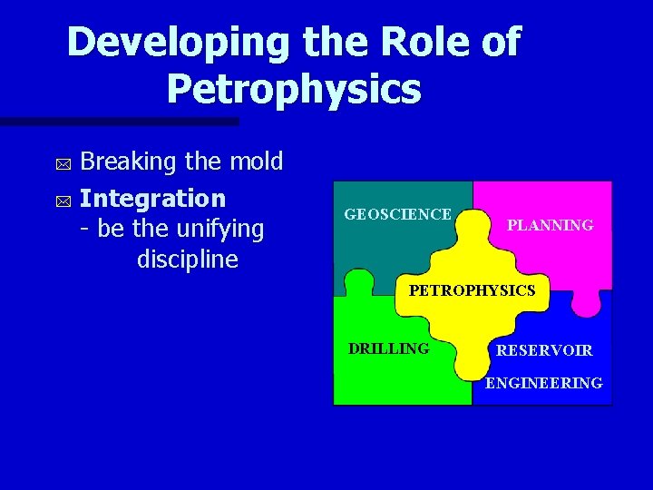 Developing the Role of Petrophysics Breaking the mold * Integration - be the unifying