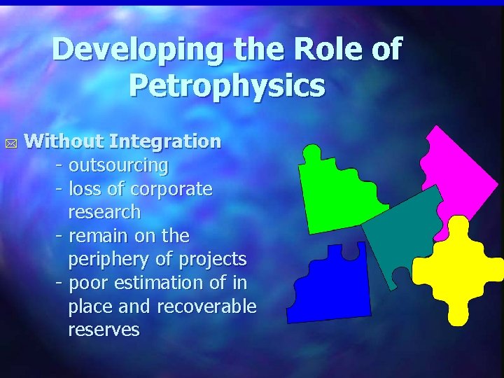 Developing the Role of Petrophysics * Without Integration - outsourcing - loss of corporate