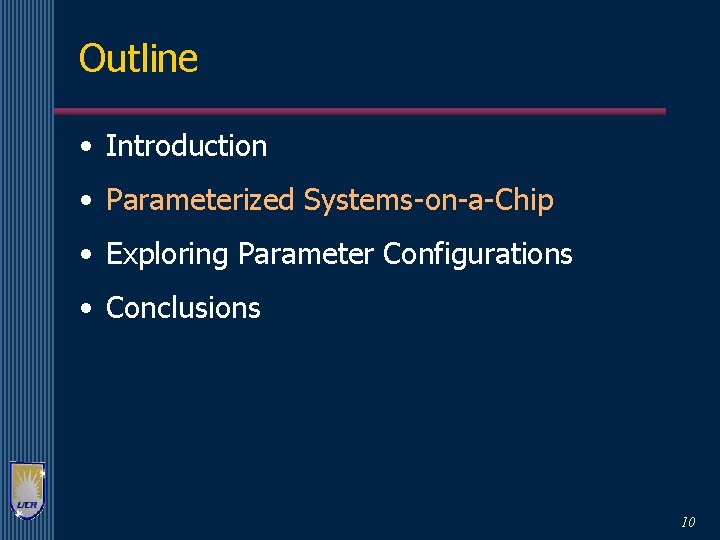 Outline • Introduction • Parameterized Systems-on-a-Chip • Exploring Parameter Configurations • Conclusions 10 