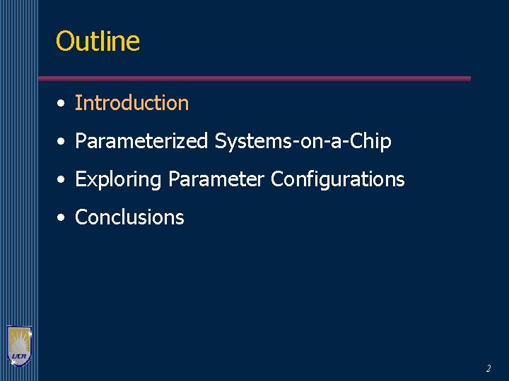 Outline • Introduction • Parameterized Systems-on-a-Chip • Exploring Parameter Configurations • Conclusions 2 