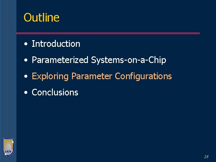 Outline • Introduction • Parameterized Systems-on-a-Chip • Exploring Parameter Configurations • Conclusions 26 