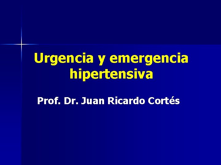 Urgencia y emergencia hipertensiva Prof. Dr. Juan Ricardo Cortés Urgencia y emergencia hipertensiva Prof. Dr. Juan Ricardo Cortés