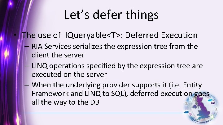 Let’s defer things • The use of IQueryable<T>: Deferred Execution – RIA Services serializes