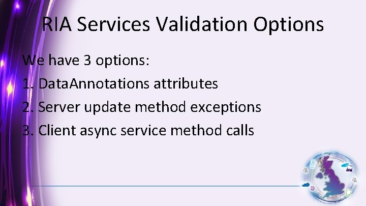 RIA Services Validation Options We have 3 options: 1. Data. Annotations attributes 2. Server