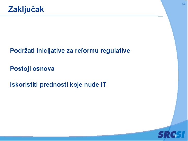 Zaključak Podržati inicijative za reformu regulative Postoji osnova Iskoristiti prednosti koje nude IT 10