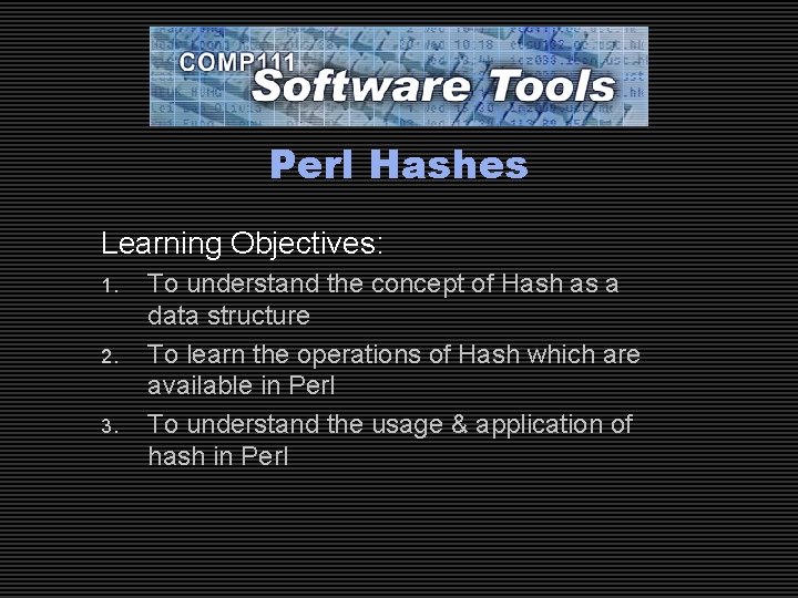 Perl Hashes Learning Objectives: 1. 2. 3. To understand the concept of Hash as