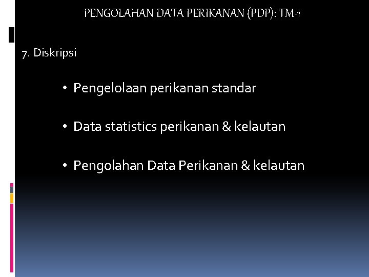 PENGOLAHAN DATA PERIKANAN (PDP): TM-1 7. Diskripsi • Pengelolaan perikanan standar • Data statistics