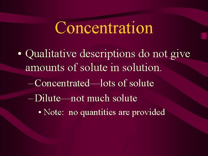 Concentration • Qualitative descriptions do not give amounts of solute in solution. – Concentrated—lots