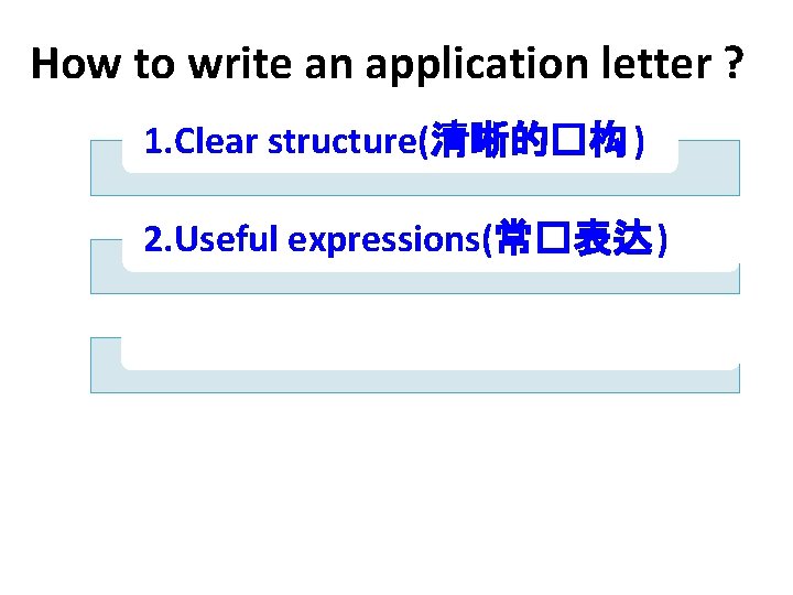 How to write an application letter ? 1. Clear structure(清晰的�构 ) 2. Useful expressions(常�表达