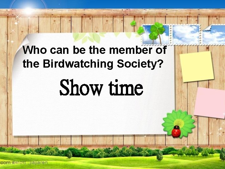 Who can be the member of the Birdwatching Society? Show time 