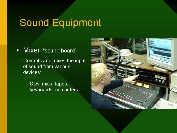 Sound Equipment • Mixer “sound board” >Controls and mixes the input of sound from