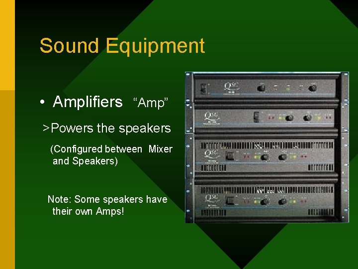 Sound Equipment • Amplifiers “Amp” >Powers the speakers (Configured between Mixer and Speakers) Note:
