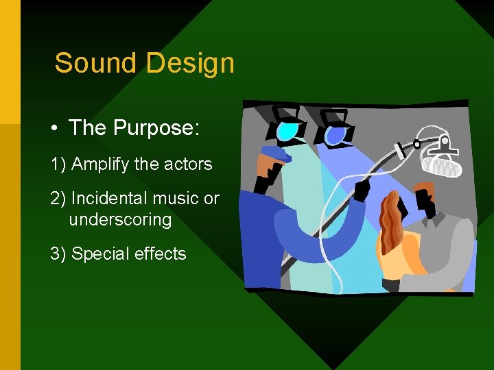 Sound Design • The Purpose: 1) Amplify the actors 2) Incidental music or underscoring