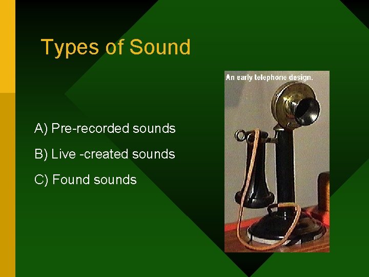 Types of Sound A) Pre-recorded sounds B) Live -created sounds C) Found sounds 