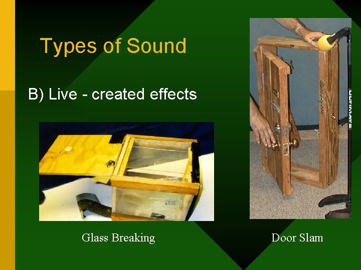 Types of Sound B) Live - created effects Glass Breaking Door Slam 