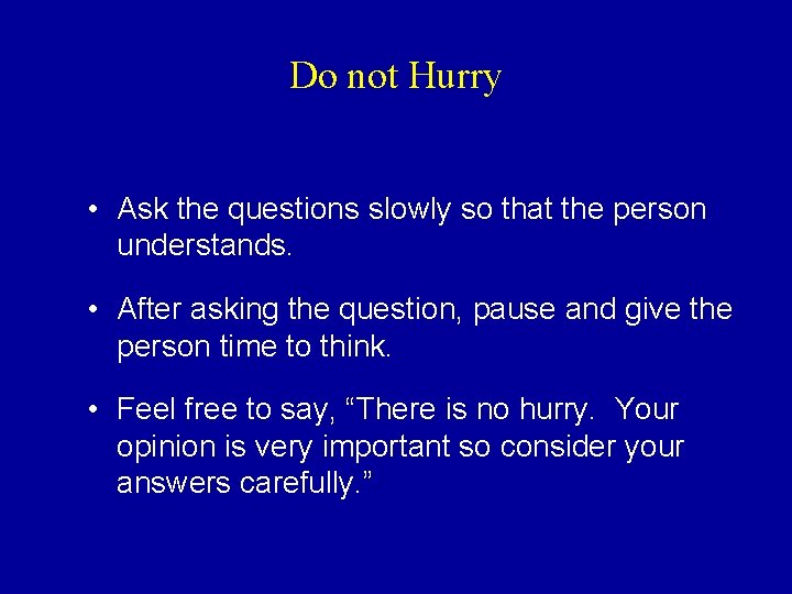 Do not Hurry • Ask the questions slowly so that the person understands. •