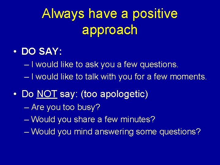 Always have a positive approach • DO SAY: – I would like to ask