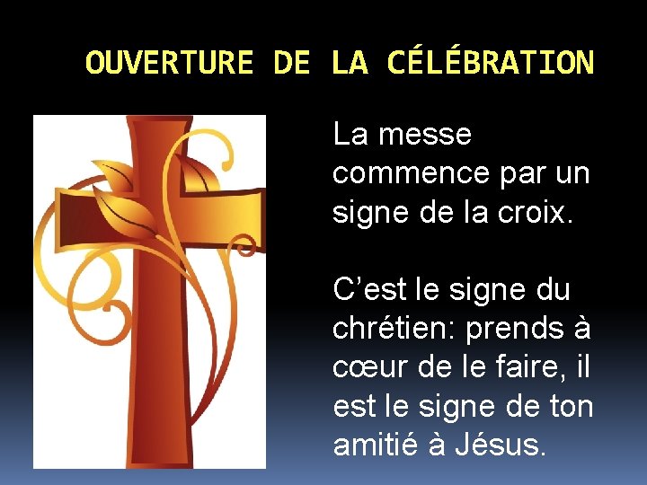 OUVERTURE DE LA CÉLÉBRATION La messe commence par un signe de la croix. C’est