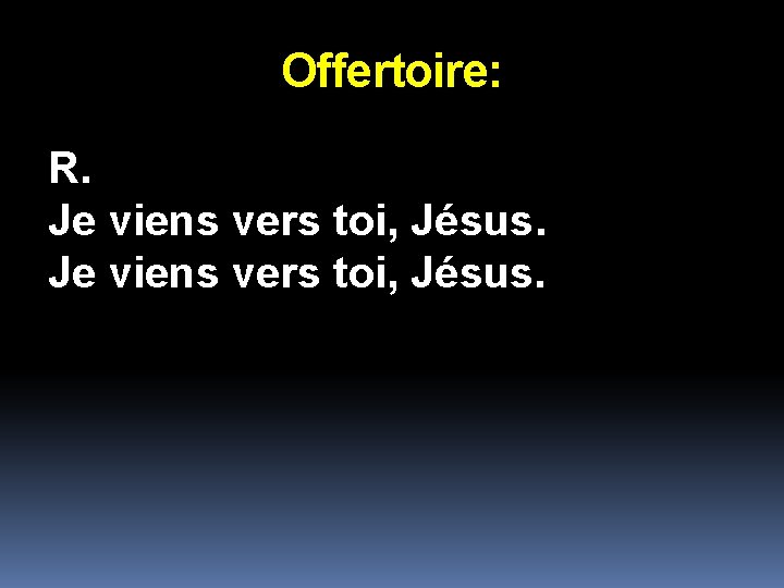 Offertoire: R. Je viens vers toi, Jésus. 