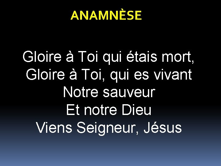 ANAMNÈSE Gloire à Toi qui étais mort, Gloire à Toi, qui es vivant Notre