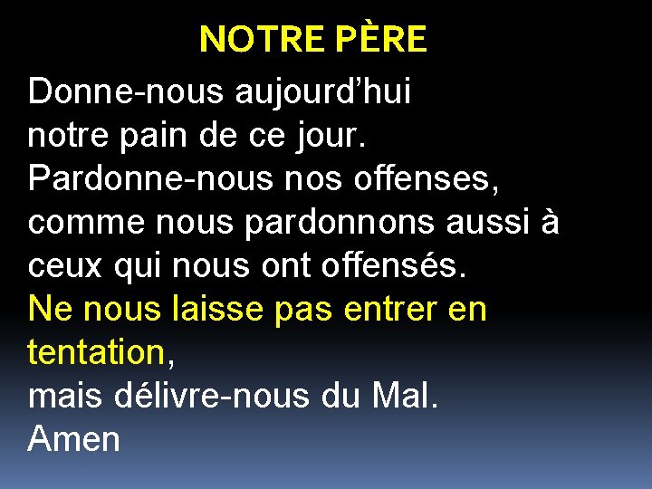 NOTRE PÈRE Donne-nous aujourd’hui notre pain de ce jour. Pardonne-nous nos offenses, comme nous