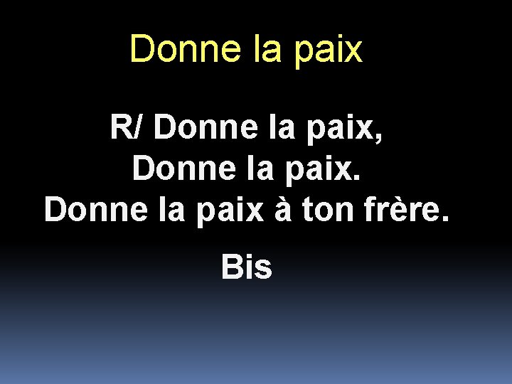 Donne la paix R/ Donne la paix, Donne la paix à ton frère. Bis