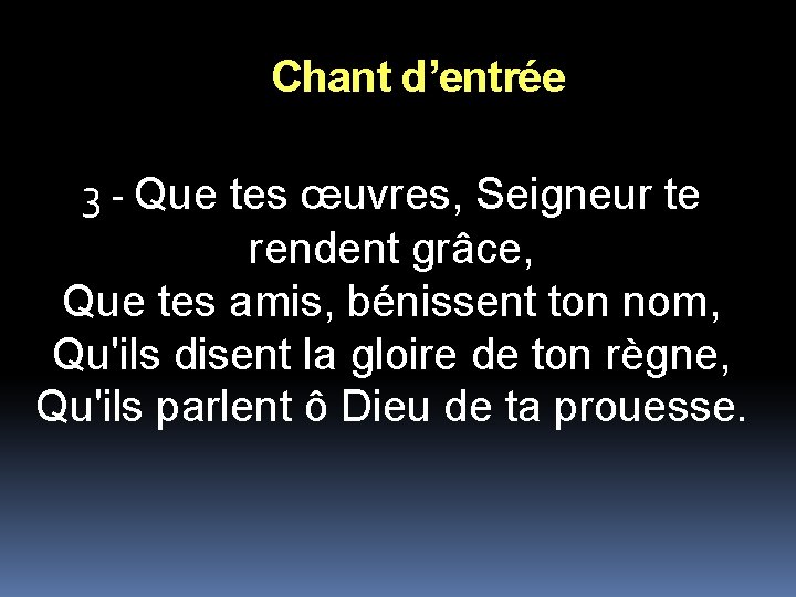 Chant d’entrée 3 - Que tes œuvres, Seigneur te rendent grâce, Que tes amis,