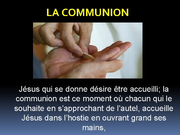 LA COMMUNION Jésus qui se donne désire être accueilli; la communion est ce moment