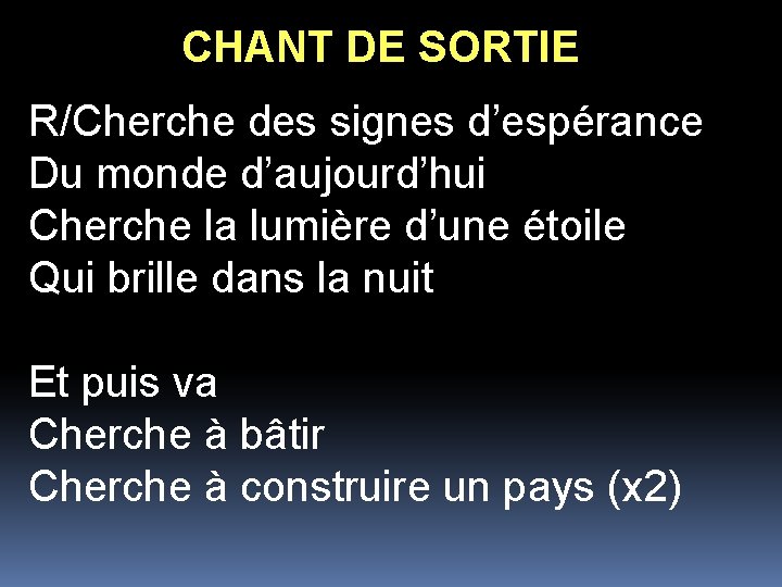 CHANT DE SORTIE R/Cherche des signes d’espérance Du monde d’aujourd’hui Cherche la lumière d’une