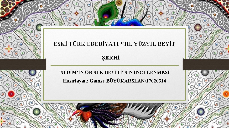 ESKİ TÜRK EDEBİYATI VIII. YÜZYIL BEYİT ŞERHİ NEDÎM'İN ÖRNEK BEYİTİ'NİN İNCELENMESİ Hazırlayan: Gamze BÜYÜKARSLAN/17020316