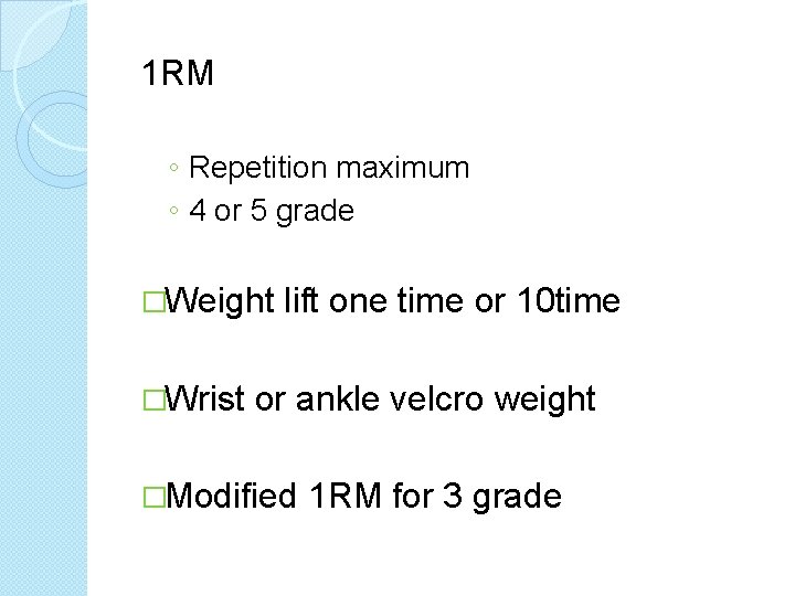 1 RM ◦ Repetition maximum ◦ 4 or 5 grade �Weight �Wrist lift one