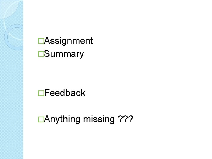 �Assignment �Summary �Feedback �Anything missing ? ? ? 