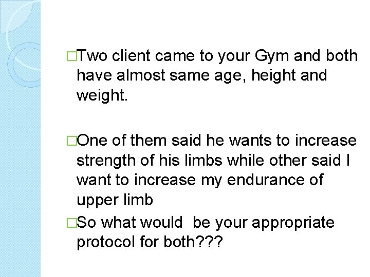 �Two client came to your Gym and both have almost same age, height and
