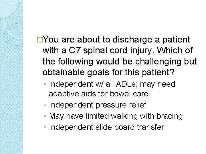 �You are about to discharge a patient with a C 7 spinal cord injury.