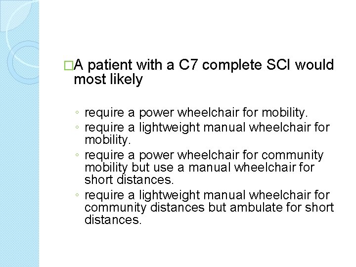�A patient with a C 7 complete SCI would most likely ◦ require a