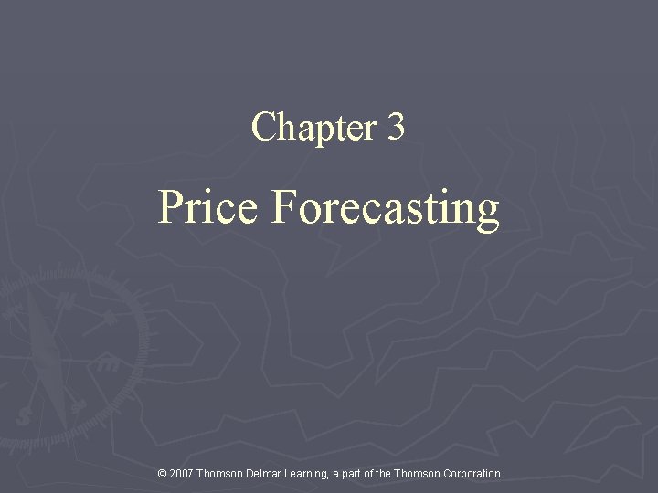 Chapter 3 Price Forecasting © 2007 Thomson Delmar Learning, a part of the Thomson