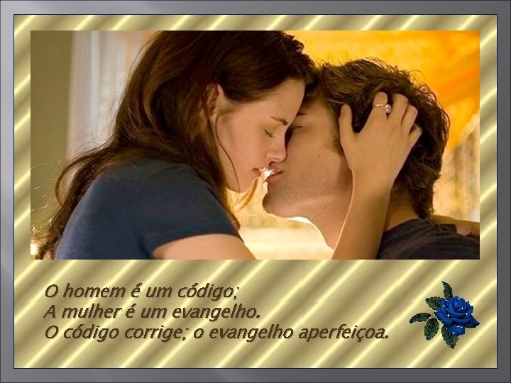 O homem é um código; A mulher é um evangelho. O código corrige; o