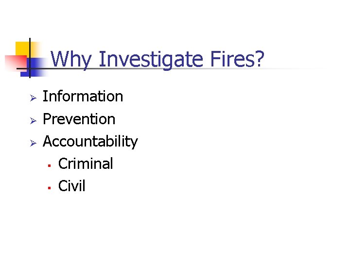 Why Investigate Fires? Ø Ø Ø Information Prevention Accountability § Criminal § Civil 