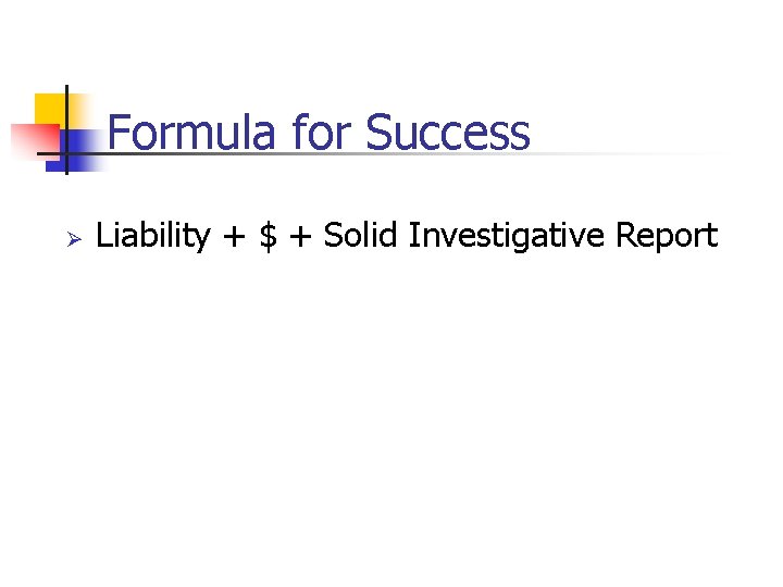 Formula for Success Ø Liability + $ + Solid Investigative Report 