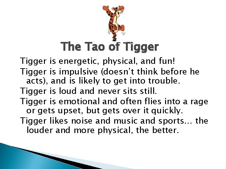 The Tao of Tigger is energetic, physical, and fun! Tigger is impulsive (doesn’t think