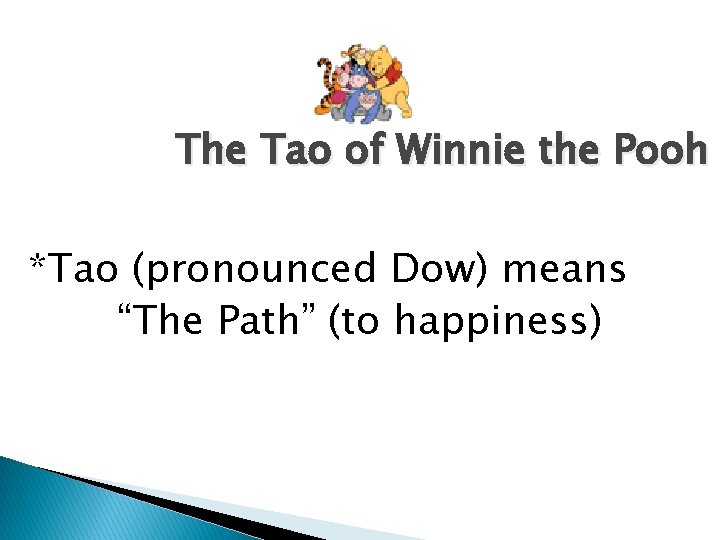 The Tao of Winnie the Pooh *Tao (pronounced Dow) means “The Path” (to happiness)